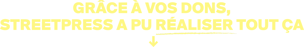 Grace à vos dons, StreetPress a pu réaliser tout ça